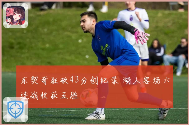 东契奇狂砍43分创纪录 湖人客场六连战收获五胜