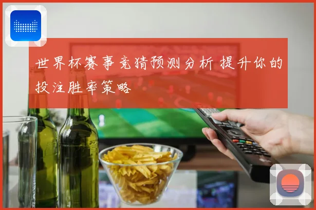 世界杯赛事竞猜预测分析 提升你的投注胜率策略