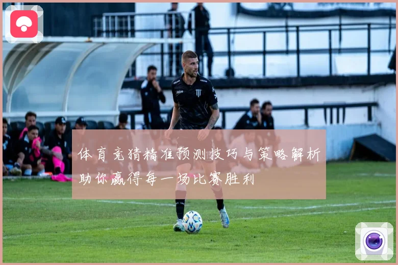 体育竞猜精准预测技巧与策略解析助你赢得每一场比赛胜利