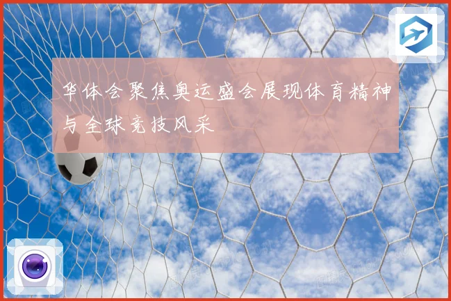 华体会聚焦奥运盛会展现体育精神与全球竞技风采