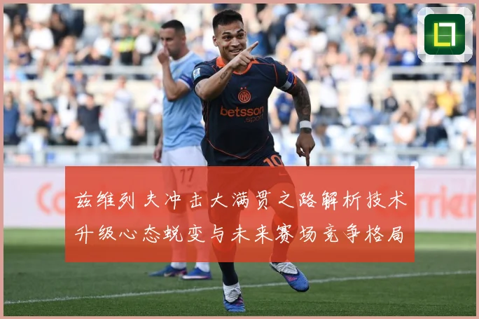 兹维列夫冲击大满贯之路解析技术升级心态蜕变与未来赛场竞争格局展望