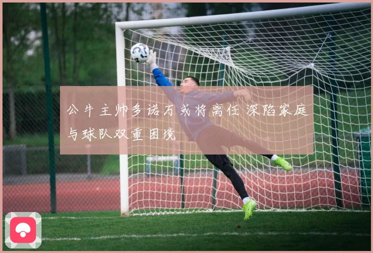 公牛主帅多诺万或将离任 深陷家庭与球队双重困境