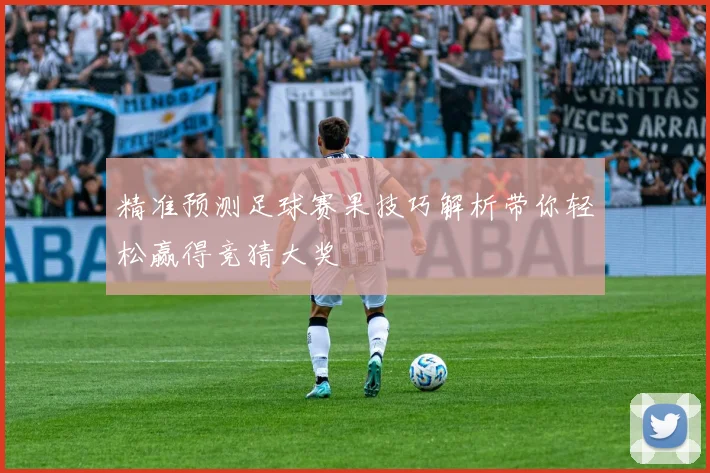 精准预测足球赛果技巧解析带你轻松赢得竞猜大奖