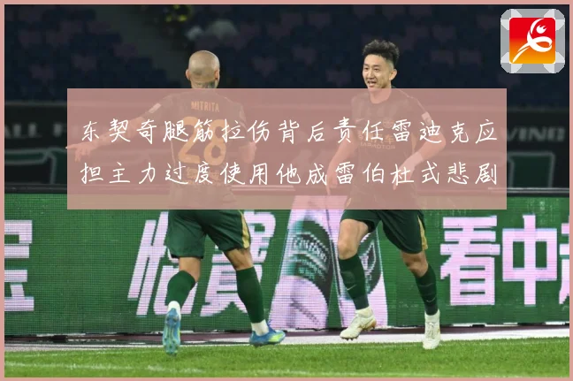 东契奇腿筋拉伤背后责任雷迪克应担主力过度使用他成雷伯杜式悲剧赛场复盘