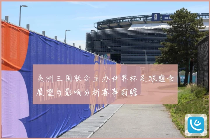 美洲三国联合主办世界杯足球盛会展望与影响分析赛事前瞻
