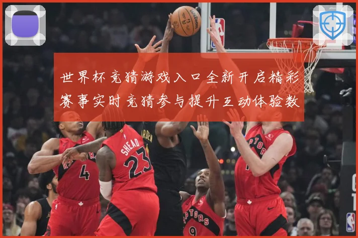 世界杯竞猜游戏入口全新开启精彩赛事实时竞猜参与提升互动体验数据研判