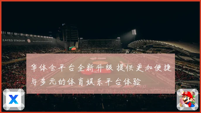 华体会平台全新升级 提供更加便捷与多元的体育娱乐平台体验