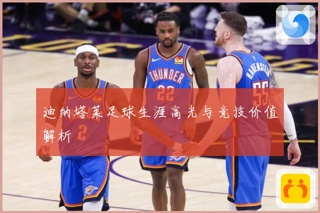 迪纳塔莱足球生涯高光与竞技价值解析