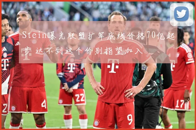 Stein曝光联盟扩军底线价格70亿起步 达不到这个价别指望加入
