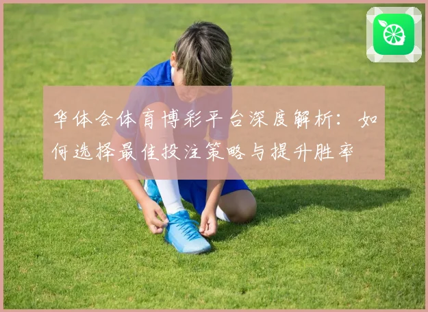 华体会体育博彩平台深度解析：如何选择最佳投注策略与提升胜率