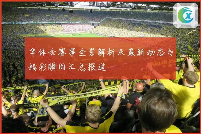 华体会赛事全景解析及最新动态与精彩瞬间汇总报道