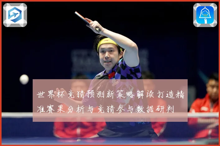 世界杯竞猜预测新策略解读打造精准赛果分析与竞猜参与数据研判