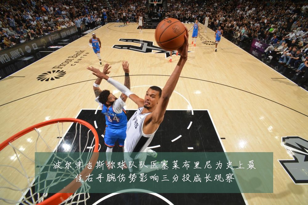 波尔津吉斯称球队队医塞莱布里尼为史上最佳右手腕伤势影响三分投成长观察