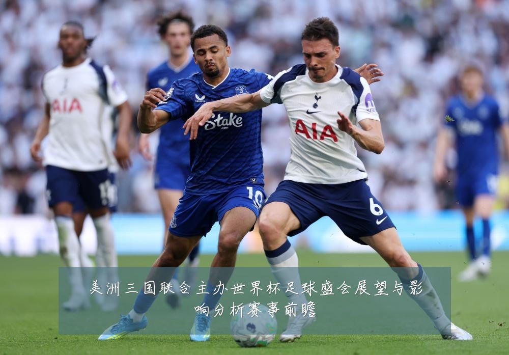 美洲三国联合主办世界杯足球盛会展望与影响分析赛事前瞻