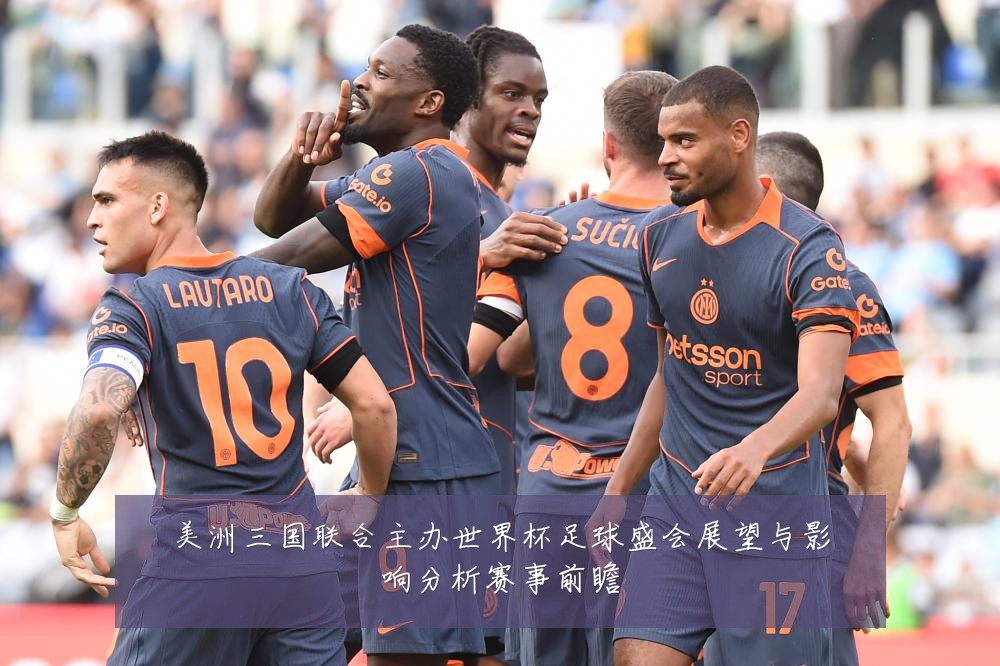 美洲三国联合主办世界杯足球盛会展望与影响分析赛事前瞻